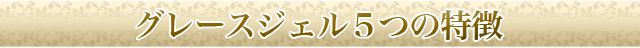 グレースジェル5つの特徴
