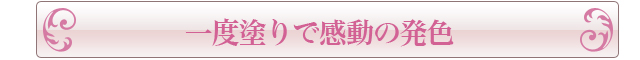 一度塗りで感動の発色