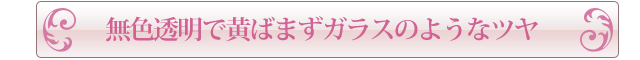 ガラスのようなツヤと透明感